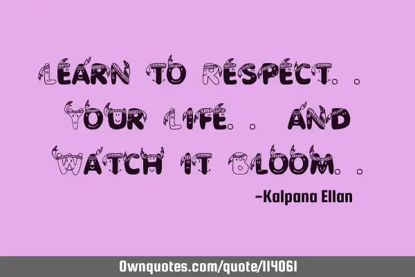 Learn to Respect.. Your Life.. and Watch it B