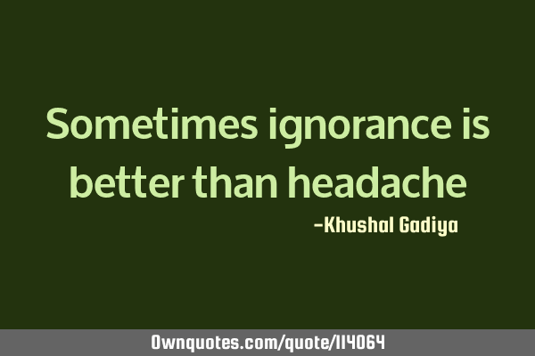 Sometimes ignorance is better than