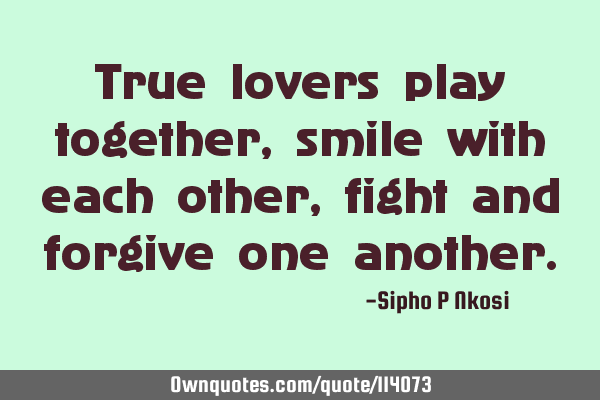 True lovers play together, smile with each other, fight and forgive one