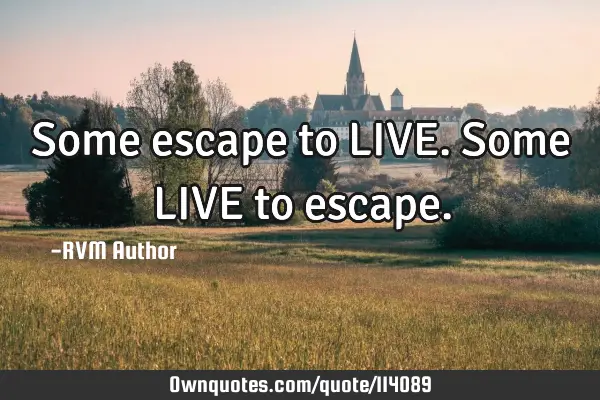 Some escape to LIVE. Some LIVE to