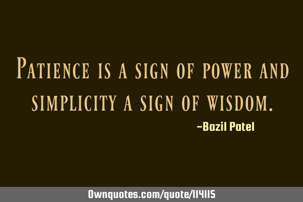 Patience is a sign of power and simplicity a sign of