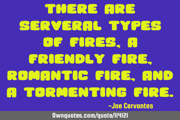 There are serveral types of fires, a friendly fire, romantic fire, and a tormenting