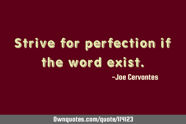 Strive for perfection if the word