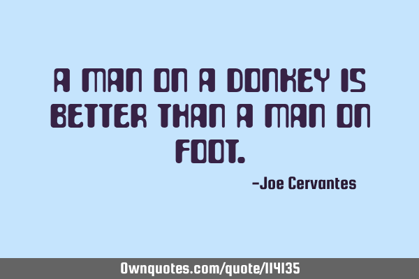 A man on a donkey is better than a man on