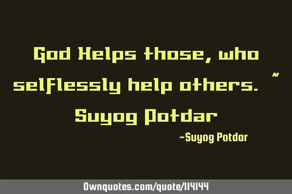 God Helps those, who selflessly help others. ~ Suyog P