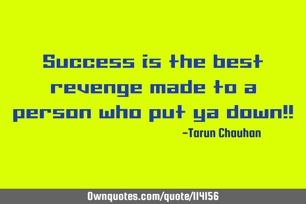 Success is the best revenge made to a person who put ya down!!