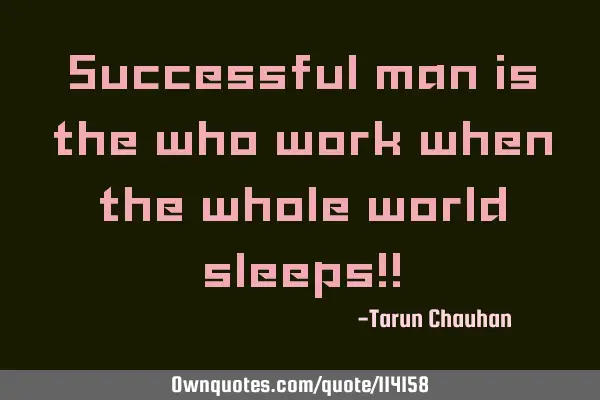Successful man is the who work when the whole world sleeps!!