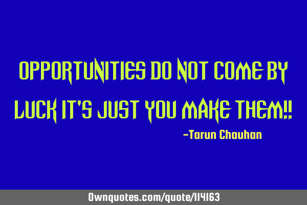 Opportunities do not come by luck it