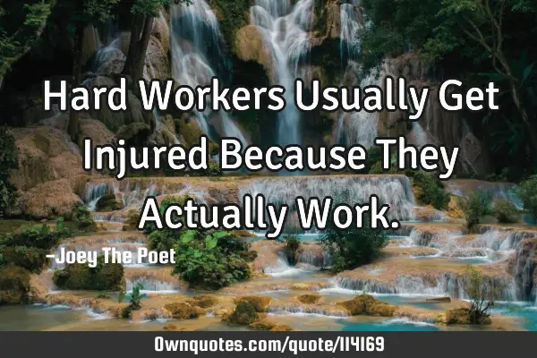 Hard Workers Usually Get Injured Because They Actually W