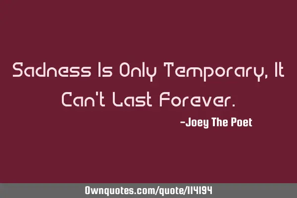 Sadness Is Only Temporary, It Can