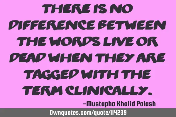 There is no difference between the words LIVE or DEAD when they are tagged with the term CLINICALLY
