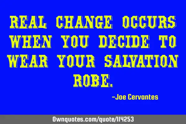 Real change occurs when you decide to wear your salvation