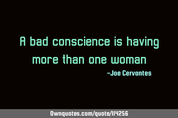 A bad conscience is having more than one