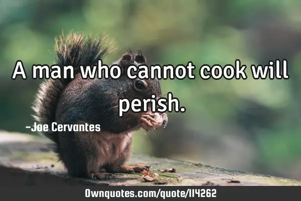 A man who cannot cook will