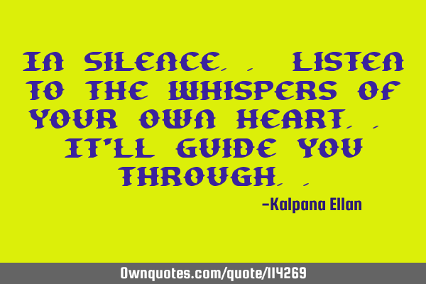 In Silence.. Listen to the Whispers of Your Own Heart.. It