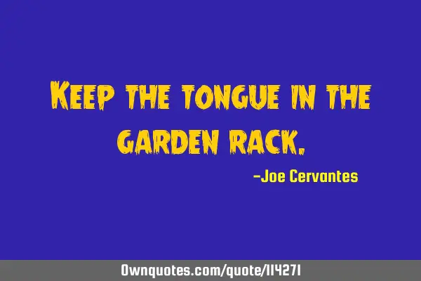 Keep the tongue in the garden