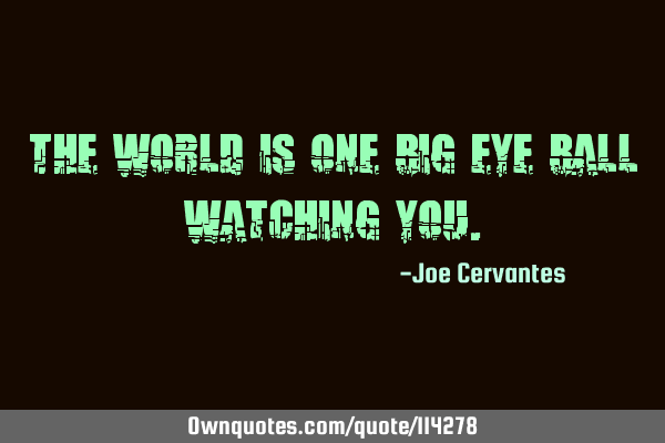 The world is one big eye ball watching