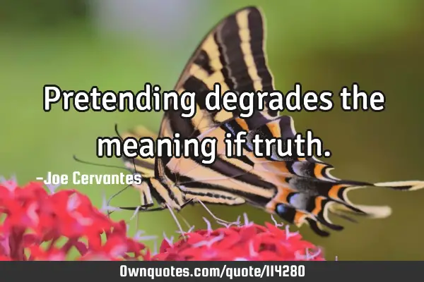 Pretending degrades the meaning if