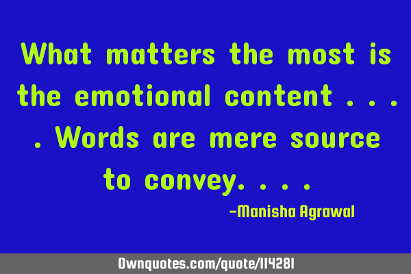 What matters the most is the emotional content ....Words are mere source to
