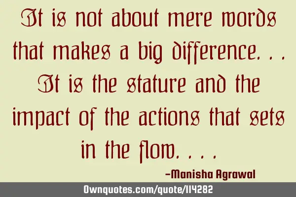 It is not about mere words that makes a big difference...It is the stature and the impact of the