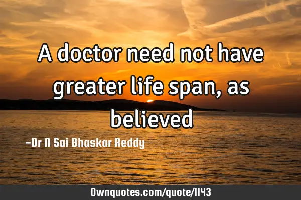 A doctor need not have greater life span, as