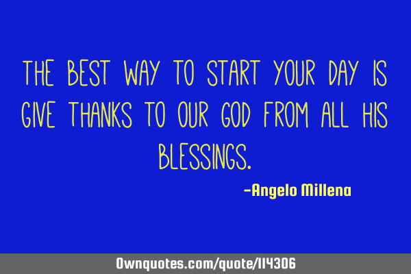 The best way to start your day is give thanks to our God from all his