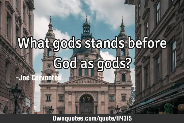 What gods stands before God as gods?