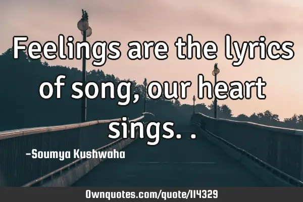 Feelings are the lyrics of song, our heart