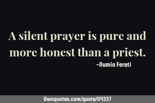 A silent prayer is pure and more honest than a
