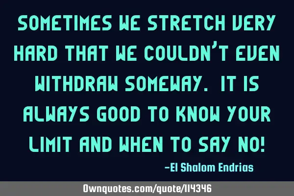 Sometimes we stretch very hard that we couldn’t even withdraw someway. It is always good to know