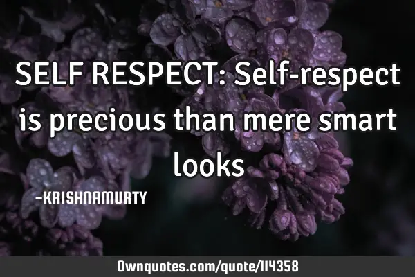 SELF RESPECT: Self-respect is precious than mere smart