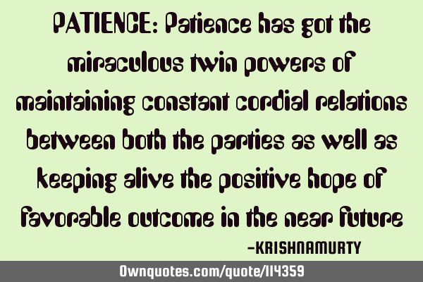 PATIENCE: Patience has got the miraculous twin powers of maintaining constant cordial relations