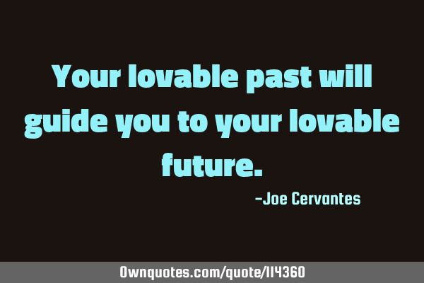 Your lovable past will guide you to your lovable