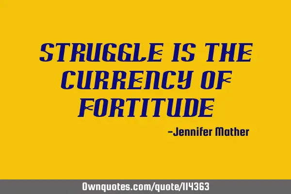 Struggle is the currency of