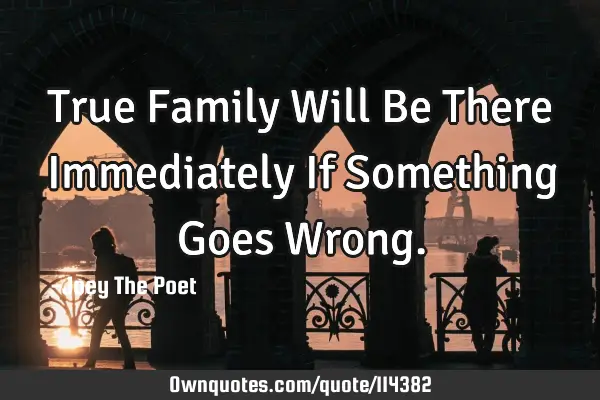 True Family Will Be There Immediately If Something Goes W
