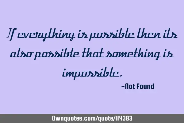 If everything is possible then its also possible that something is