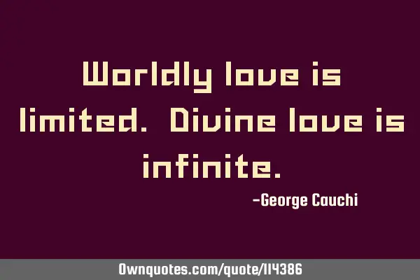 Worldly love is limited. Divine love is