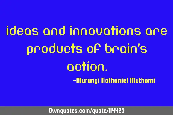 Ideas and innovations are products of brain