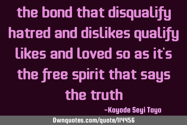 The bond that disqualify hatred and dislikes qualify likes and loved so as it