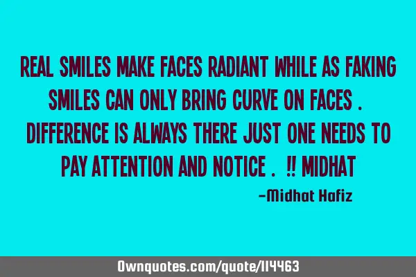 Real Smiles make faces radiant while as faking smiles can only bring curve on faces . Difference is