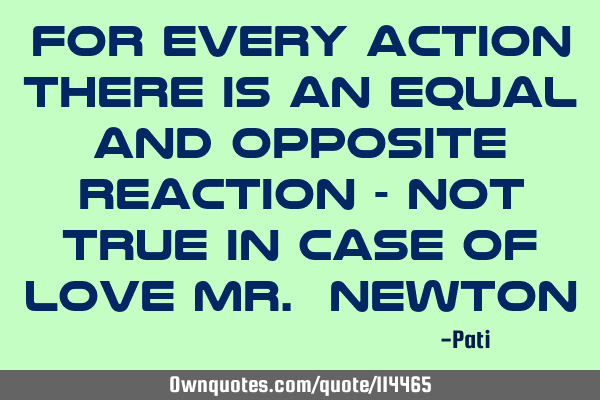 For Every Action there is an Equal and opposite reaction - Not True In case of Love Mr. N