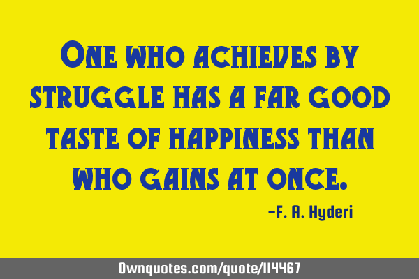 One who achieves by struggle has a far good taste of happiness than who gains at