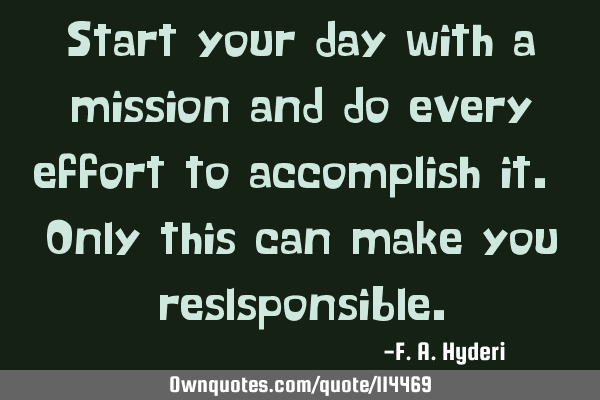 Start your day with a mission and do every effort to accomplish it. Only this can make you