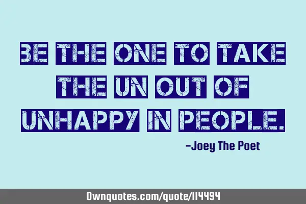 Be The One To Take The Un Out Of Unhappy In P