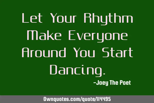 Let Your Rhythm Make Everyone Around You Start D