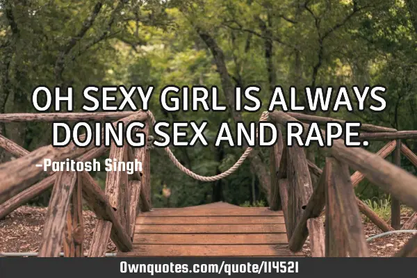 OH SEXY GIRL IS ALWAYS DOING SEX AND RAPE