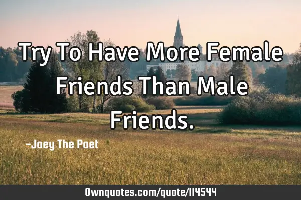 Try To Have More Female Friends Than Male F