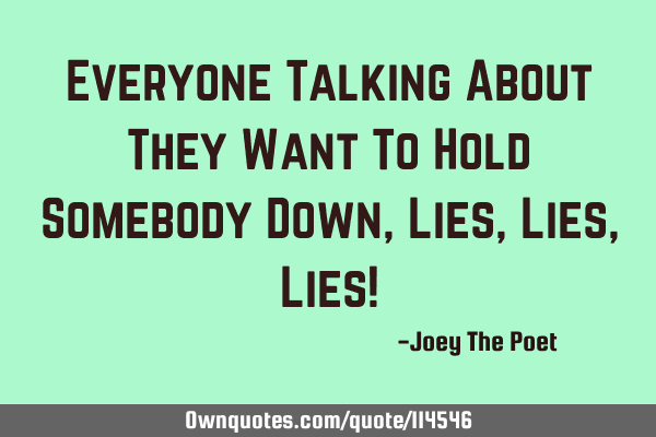 Everyone Talking About They Want To Hold Somebody Down, Lies, Lies, Lies!