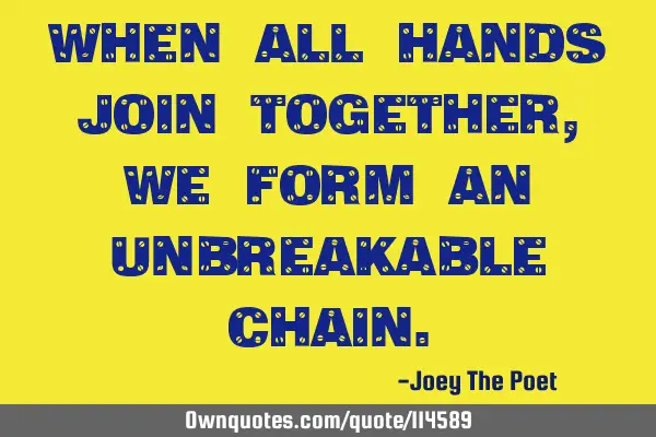 When All Hands Join Together, We Form An Unbreakable C