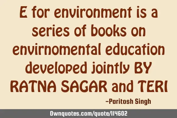 E for environment is a series of books on envirnomental education developed jointly BY RATNA SAGAR